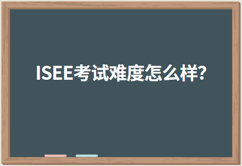 ISEE考试难度怎么样？