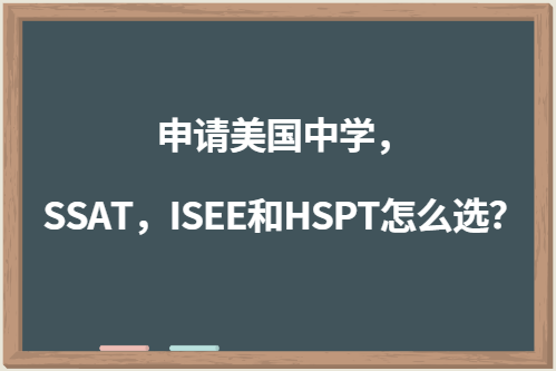 申请美国中学，SSAT，ISEE和HSPT怎么选？