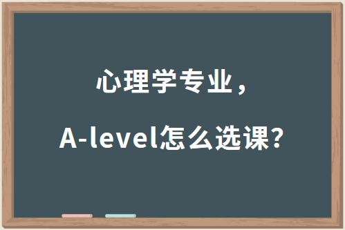 申请心理学专业，A-level怎么选课？