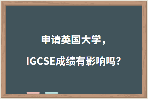 申请英国大学，IGCSE成绩有影响吗？