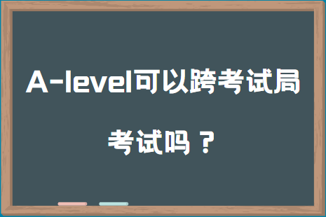 A-level可以跨考试局考试吗？