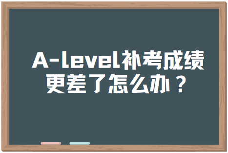 A-level补考成绩更差了怎么办？