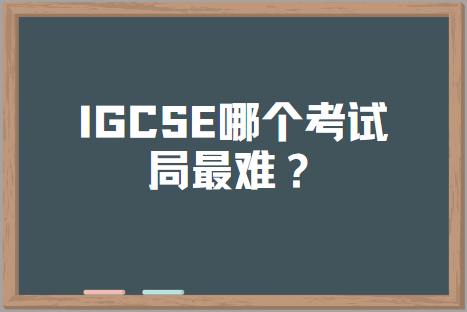 IGCSE哪个考试局最难？