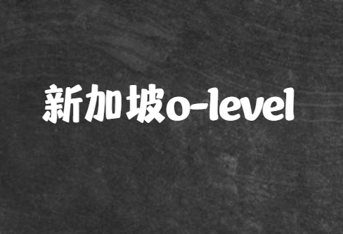 新加坡o-level重点科目考试内容讲解！