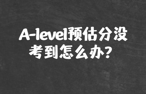 A-level预估分没考到怎么办？