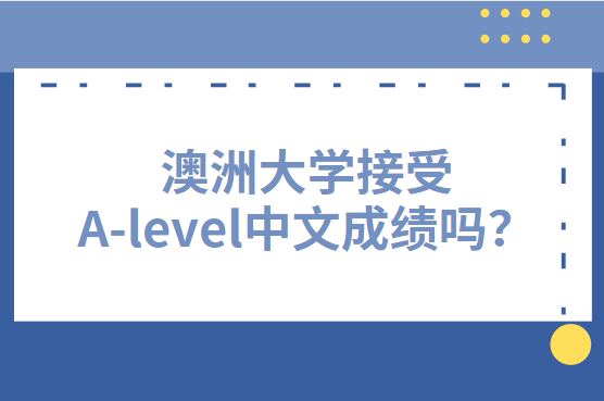 澳洲大学接受A-level中文成绩吗？