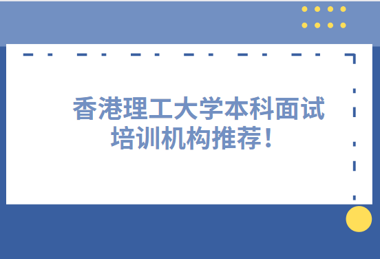 香港理工大学本科面试培训机构推荐！