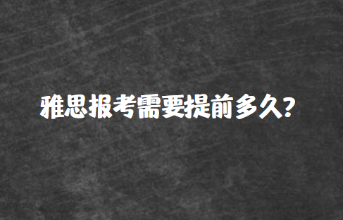 雅思报考需要提前多久？